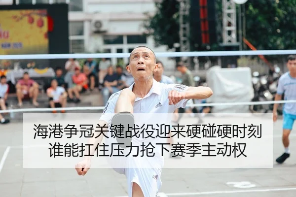 海港争冠关键战役迎来硬碰硬时刻 谁能扛住压力抢下赛季主动权